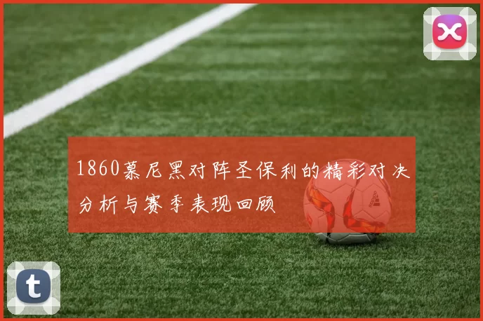 1860慕尼黑对阵圣保利的精彩对决分析与赛季表现回顾