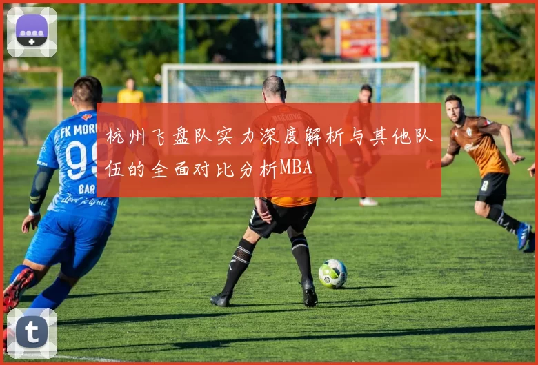 杭州飞盘队实力深度解析与其他队伍的全面对比分析MBA