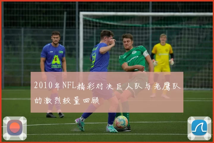 2010年NFL精彩对决巨人队与老鹰队的激烈较量回顾