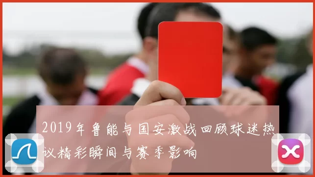 2019年鲁能与国安激战回顾球迷热议精彩瞬间与赛季影响