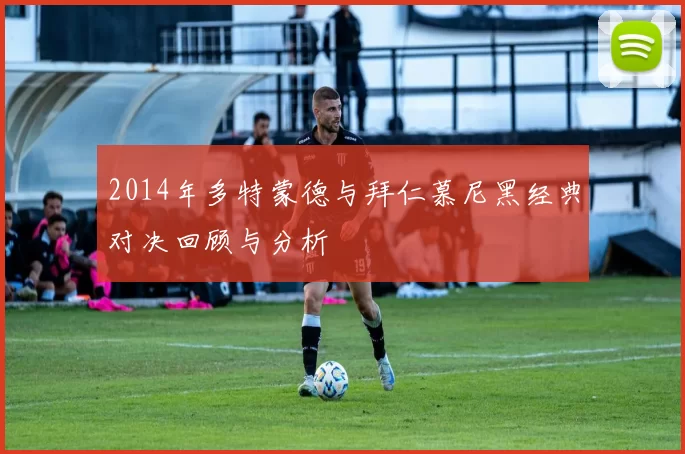 2014年多特蒙德与拜仁慕尼黑经典对决回顾与分析