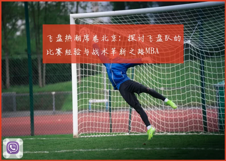 飞盘热潮席卷北京：探讨飞盘队的比赛经验与战术革新之路MBA