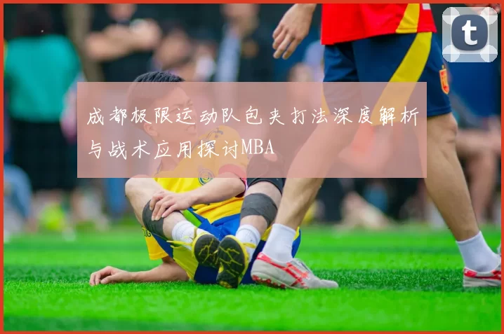 成都极限运动队包夹打法深度解析与战术应用探讨MBA