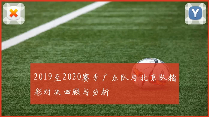 2019至2020赛季广东队与北京队精彩对决回顾与分析