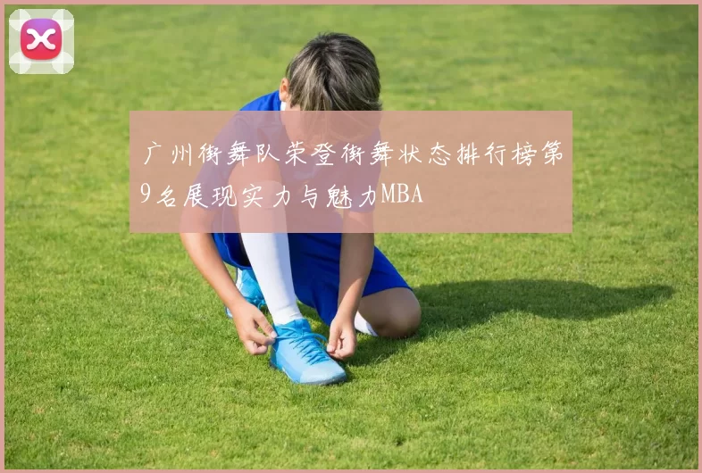 广州街舞队荣登街舞状态排行榜第9名展现实力与魅力MBA