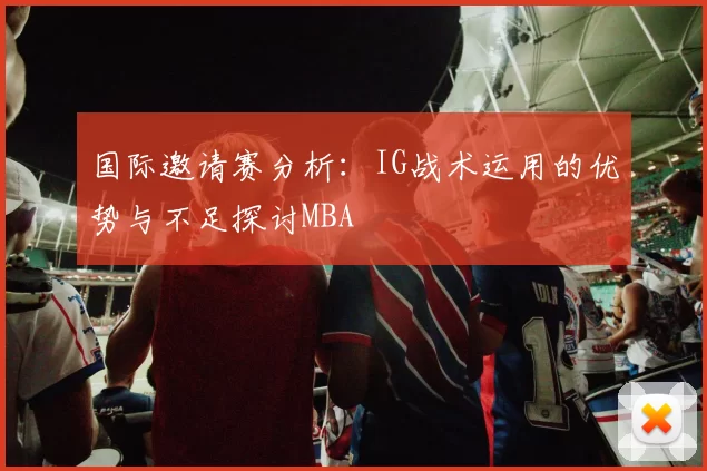 国际邀请赛分析：IG战术运用的优势与不足探讨MBA