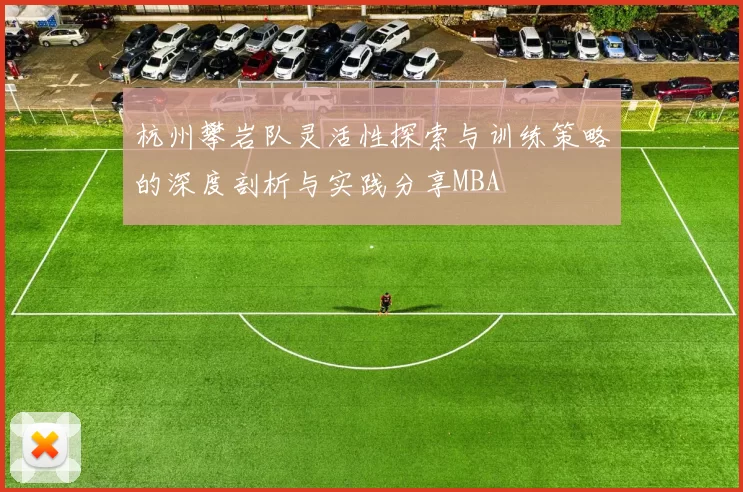 杭州攀岩队灵活性探索与训练策略的深度剖析与实践分享MBA