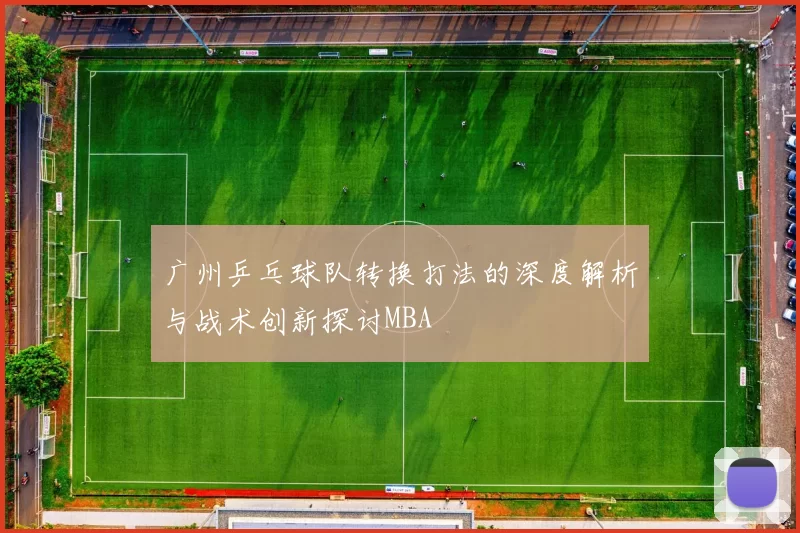 广州乒乓球队转换打法的深度解析与战术创新探讨MBA
