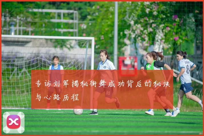 专访刘军揭秘街舞成功背后的秘诀与心路历程