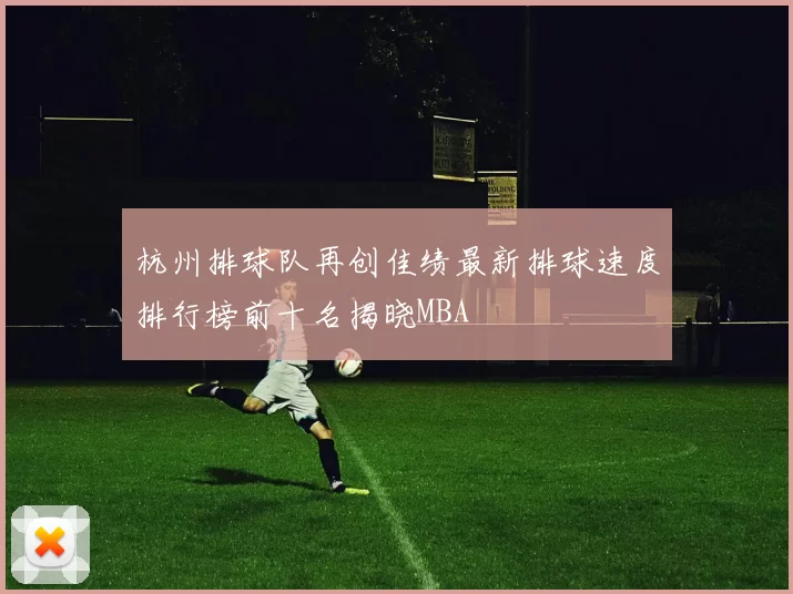 杭州排球队再创佳绩最新排球速度排行榜前十名揭晓MBA