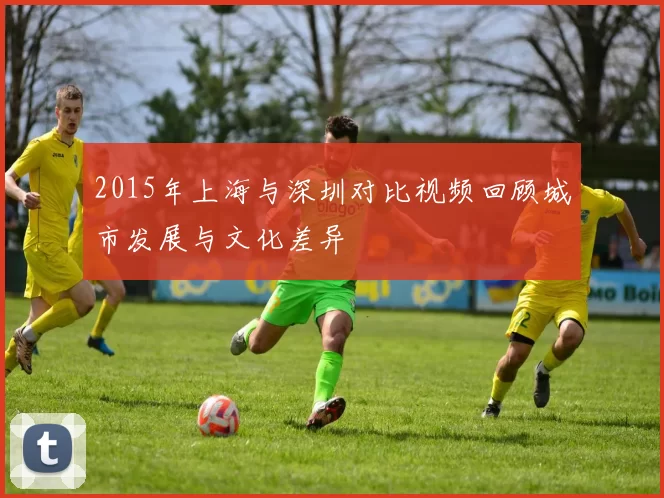 2015年上海与深圳对比视频回顾城市发展与文化差异