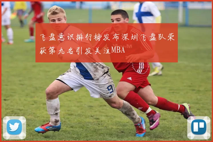 飞盘意识排行榜发布深圳飞盘队荣获第九名引发关注MBA